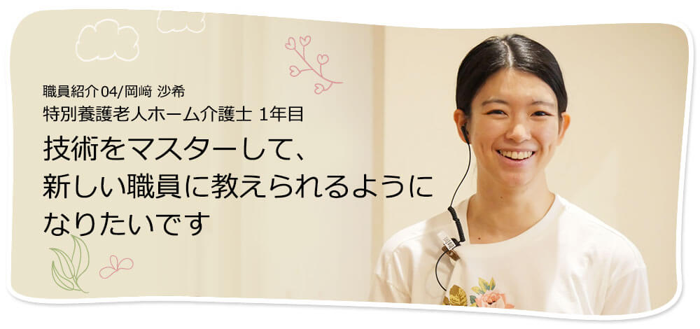 社員紹介04/岡崎 沙希 特別養護老人ホーム介護士 1年目 「お客様の少しの変化にも気付くことができる介護士になりたいです