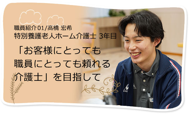 社員紹介01/髙橋 宏希 「お客様にとっても職員にとっても頼れる介護士」を目指して
