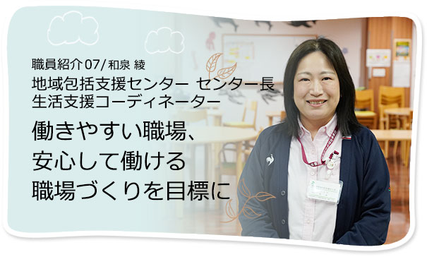 社員紹介07/和泉 綾 地域包括支援センター 生活支援コーディネーター 働きやすい職場、安心して働ける職場づくりを目標に
